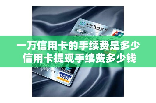 一万信用卡的手续费是多少 信用卡提现手续费多少钱
