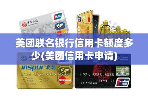 美团联名银行信用卡额度多少(美团信用卡申请)