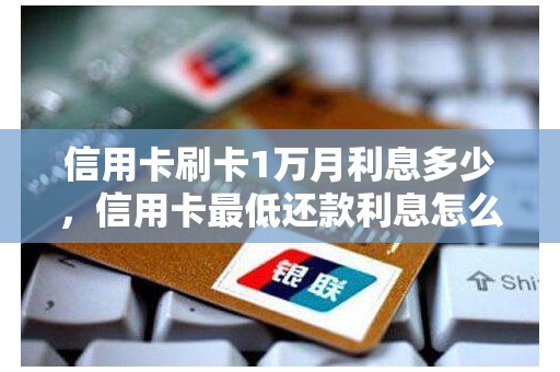 信用卡刷卡1万月利息多少，信用卡最低还款利息怎么算的