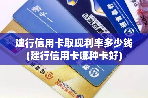 建行信用卡取现利率多少钱(建行信用卡哪种卡好)
