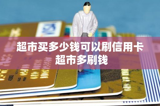 超市买多少钱可以刷信用卡 超市多刷钱