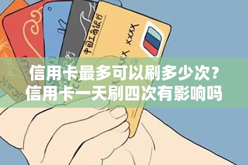 信用卡最多可以刷多少次？信用卡一天刷四次有影响吗