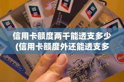 信用卡额度两千能透支多少(信用卡额度外还能透支多少)