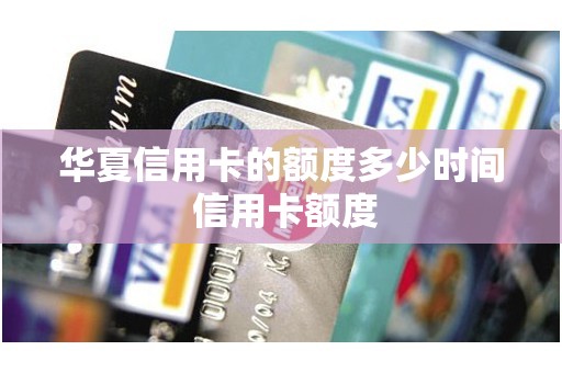 华夏信用卡的额度多少时间 信用卡额度 华夏信用卡的额度多少时间 信用卡额度