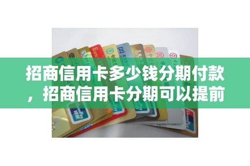 招商信用卡多少钱分期付款，招商信用卡分期可以提前还吗