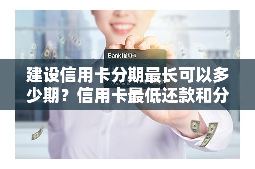 建设信用卡分期最长可以多少期？信用卡最低还款和分期哪个划算