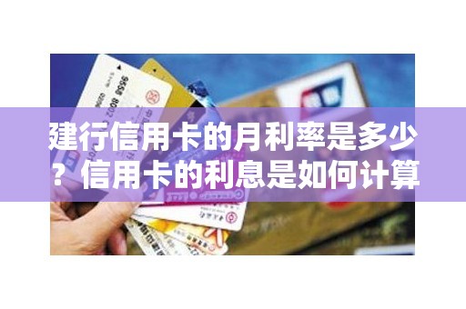 建行信用卡的月利率是多少？信用卡的利息是如何计算的