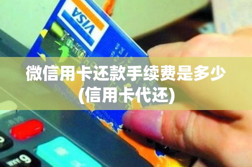 微信用卡还款手续费是多少(信用卡代还)