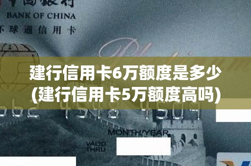 建行信用卡6万额度是多少(建行信用卡5万额度高吗)