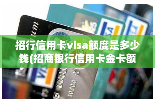 招行信用卡visa额度是多少钱(招商银行信用卡金卡额度多少)