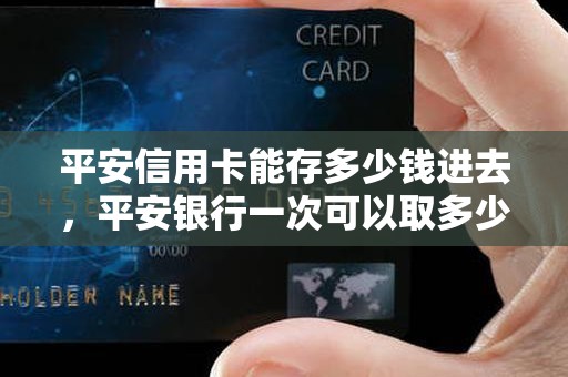 平安信用卡能存多少钱进去，平安银行一次可以取多少现金
