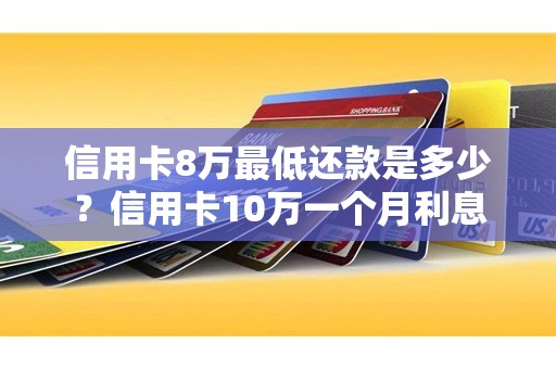 信用卡8万最低还款是多少？信用卡10万一个月利息
