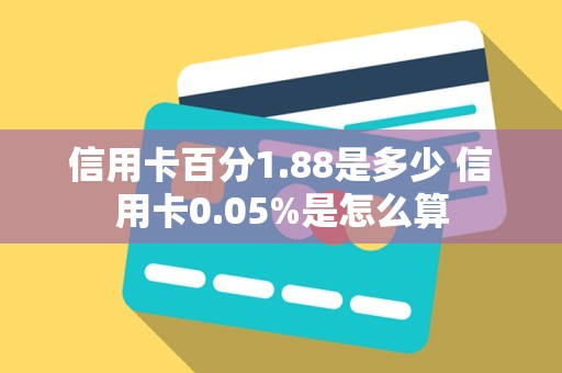 信用卡百分1.88是多少 信用卡0.05%是怎么算