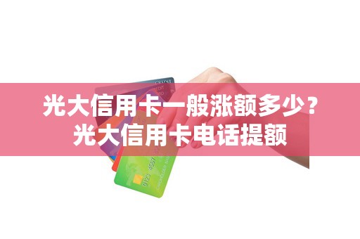 光大信用卡一般涨额多少？光大信用卡电话提额