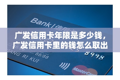 广发信用卡年限是多少钱，广发信用卡里的钱怎么取出来