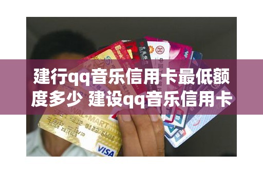 建行qq音乐信用卡最低额度多少 建设qq音乐信用卡