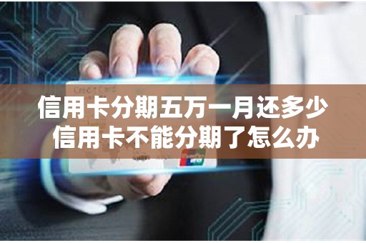 信用卡分期五万一月还多少 信用卡不能分期了怎么办