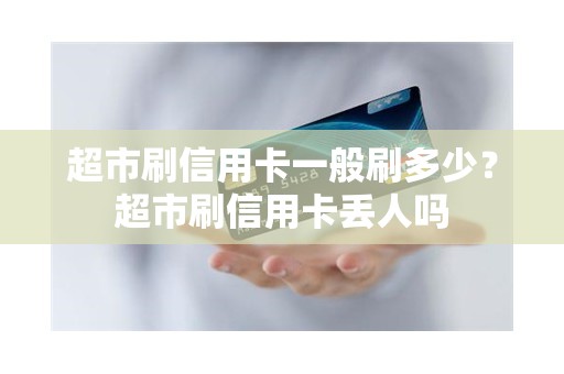 超市刷信用卡一般刷多少？超市刷信用卡丢人吗