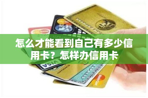 怎么才能看到自己有多少信用卡？怎样办信用卡