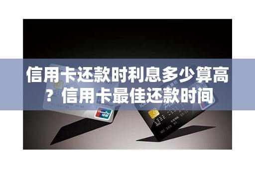 信用卡还款时利息多少算高？信用卡最佳还款时间