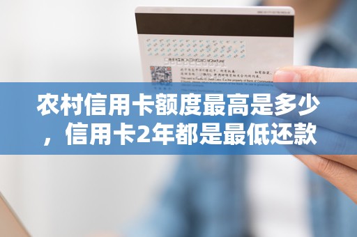 农村信用卡额度最高是多少，信用卡2年都是最低还款