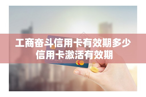 工商奋斗信用卡有效期多少 信用卡激活有效期