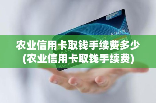 农业信用卡取钱手续费多少(农业信用卡取钱手续费)