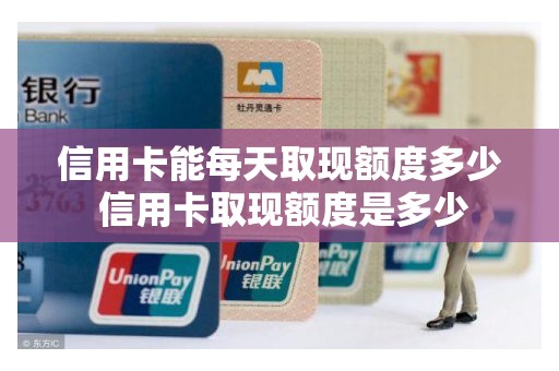 信用卡能每天取现额度多少 信用卡取现额度是多少