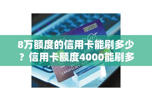 8万额度的信用卡能刷多少？信用卡额度4000能刷多少