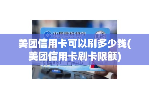 美团信用卡可以刷多少钱(美团信用卡刷卡限额)