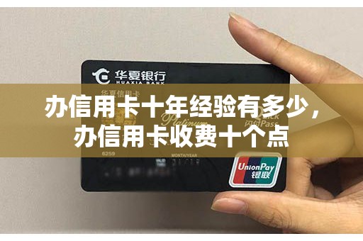 办信用卡十年经验有多少，办信用卡收费十个点