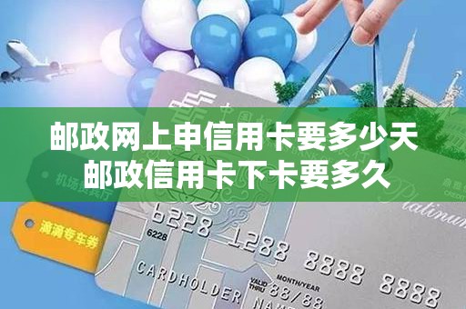 邮政网上申信用卡要多少天 邮政信用卡下卡要多久
