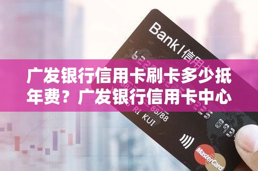 广发银行信用卡刷卡多少抵年费？广发银行信用卡中心