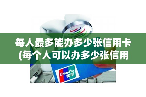 每人最多能办多少张信用卡(每个人可以办多少张信用卡)
