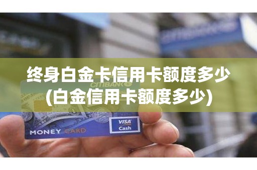 终身白金卡信用卡额度多少(白金信用卡额度多少)