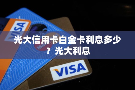光大信用卡白金卡利息多少？光大利息