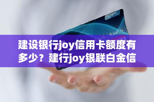 建设银行joy信用卡额度有多少？建行joy银联白金信用卡额度