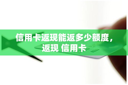 信用卡返现能返多少额度，返现 信用卡