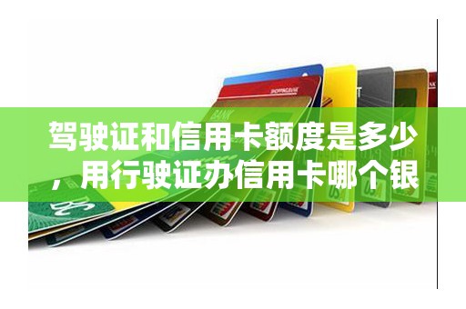 驾驶证和信用卡额度是多少，用行驶证办信用卡哪个银行额度高