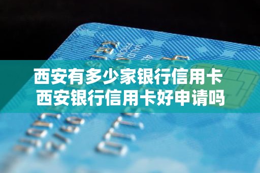 西安有多少家银行信用卡 西安银行信用卡好申请吗
