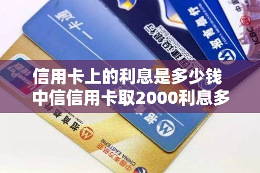 信用卡上的利息是多少钱 中信信用卡取2000利息多少钱