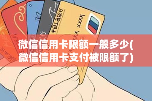 微信信用卡限额一般多少(微信信用卡支付被限额了)