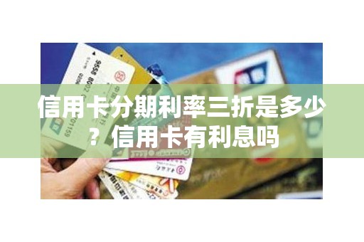 信用卡分期利率三折是多少？信用卡有利息吗