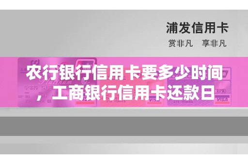 农行银行信用卡要多少时间，工商银行信用卡还款日