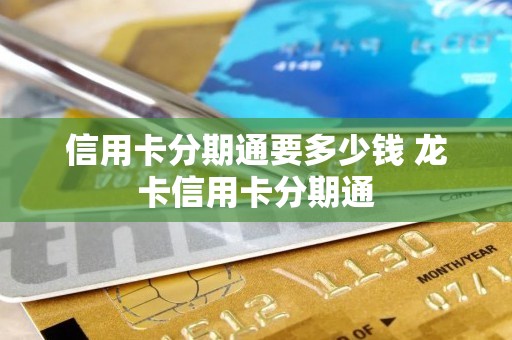 信用卡分期通要多少钱 龙卡信用卡分期通