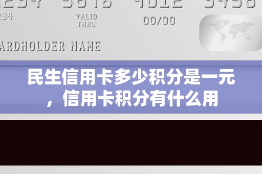 民生信用卡多少积分是一元，信用卡积分有什么用