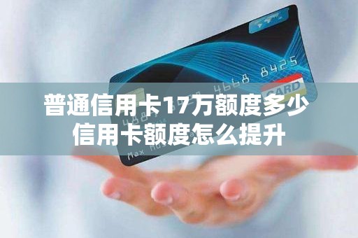 普通信用卡17万额度多少 信用卡额度怎么提升