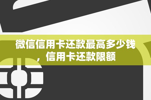 微信信用卡还款最高多少钱，信用卡还款限额