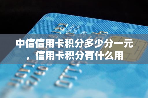 中信信用卡积分多少分一元,信用卡积分有什么用 中信信用卡积分多少分一元,信用卡积分有什么用