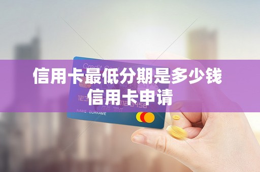 信用卡最低分期是多少钱 信用卡申请